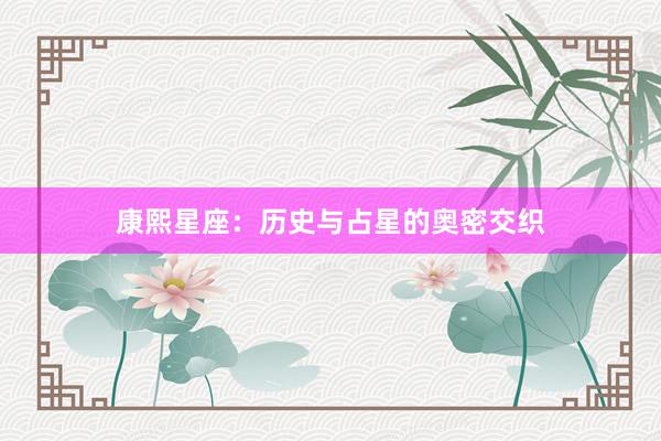 康熙星座：历史与占星的奥密交织