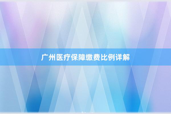 广州医疗保障缴费比例详解