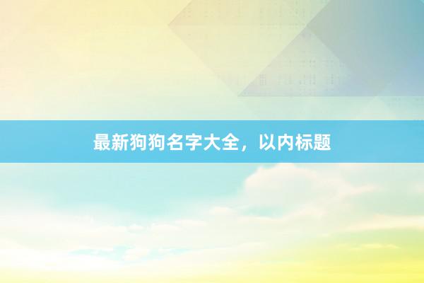 最新狗狗名字大全，以内标题