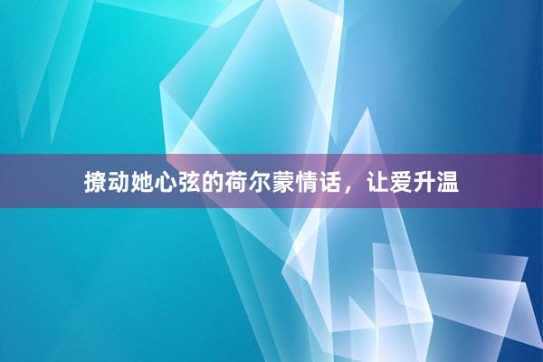 撩动她心弦的荷尔蒙情话，让爱升温